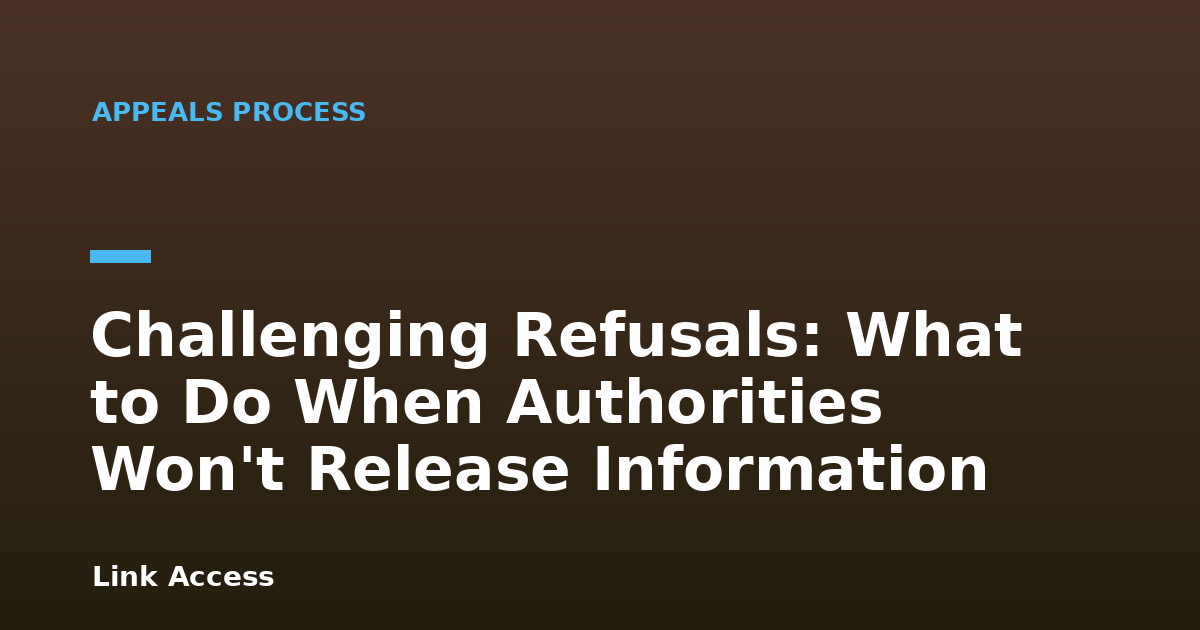 Challenging Refusals: What to Do When Authorities Won't Release Information